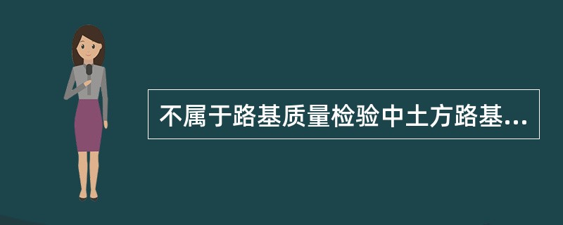 不属于路基质量检验中土方路基实测项目的是（）。