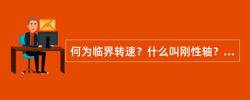 何为临界转速？什么叫刚性轴？什么叫柔性轴？