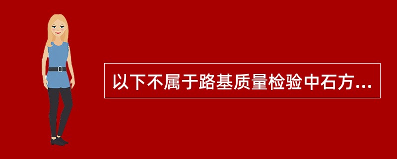 以下不属于路基质量检验中石方路基实测项目的是()。