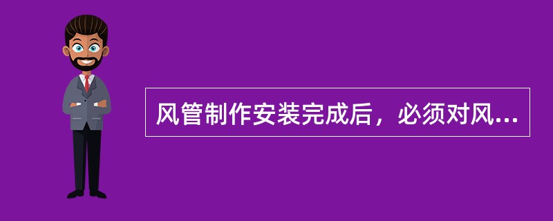 风管制作安装完成后，必须对风管的（）。