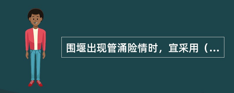 围堰出现管涌险情时，宜采用（）抢护。