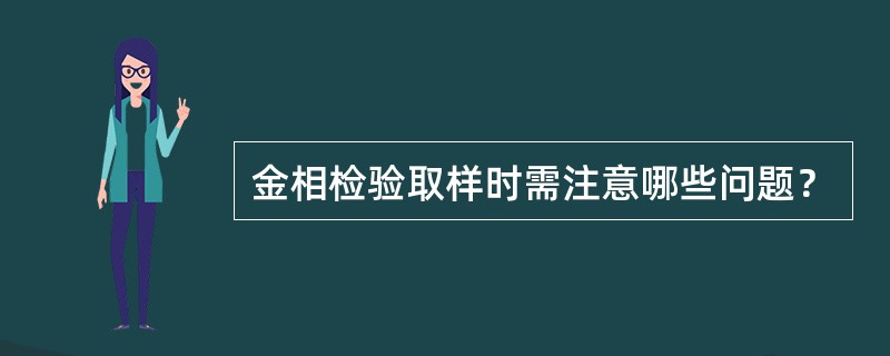金相检验取样时需注意哪些问题？