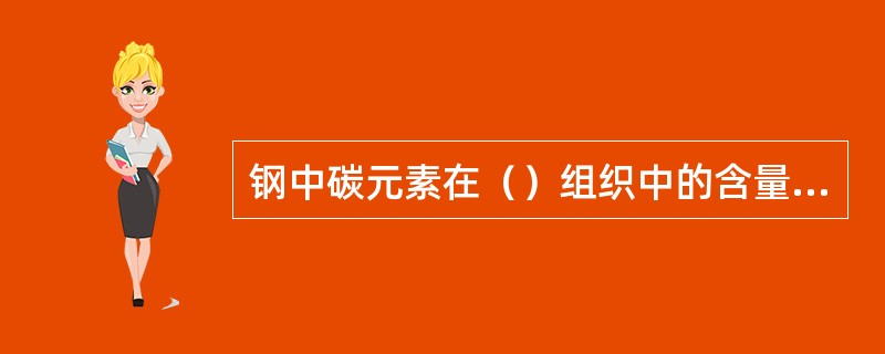 钢中碳元素在（）组织中的含量越高，其淬火组织的硬度也越高，原因主要是（）、（）。