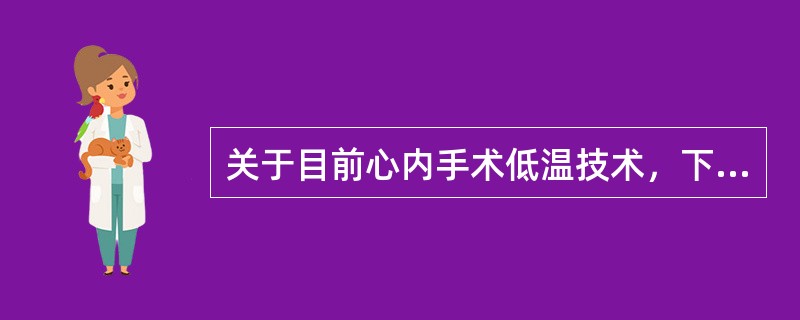 关于目前心内手术低温技术，下列描述正确的是（）