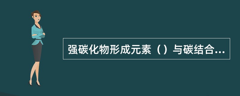 强碳化物形成元素（）与碳结合力强，阻碍碳的扩散，阻碍马氏体分解。