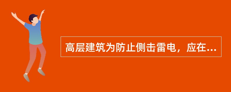 高层建筑为防止侧击雷电，应在环绕建筑物周边设置（）。