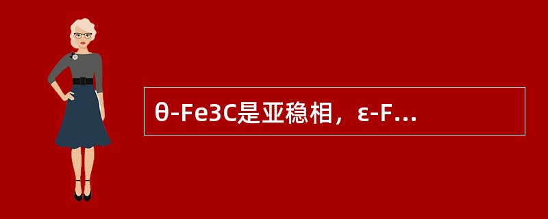 θ-Fe3C是亚稳相，ε-Fe3C是稳定相。（）
