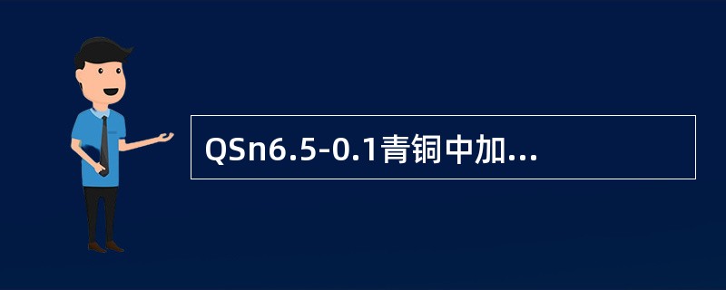 QSn6.5-0.1青铜中加入P是为了提高其（），QSn10-1青铜中加入P是为