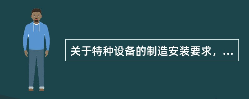 关于特种设备的制造安装要求，错误的说法是()。