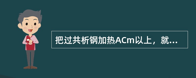 把过共析钢加热ACm以上，就能获得单相奥氏体。（）