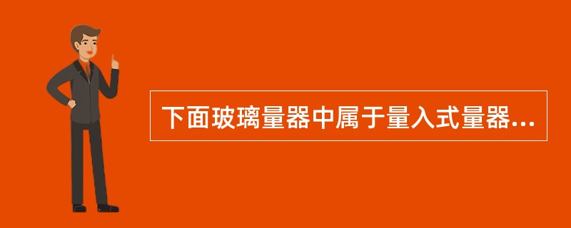 下面玻璃量器中属于量入式量器的是（）。