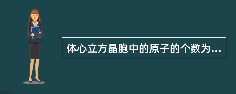 体心立方晶胞中的原子的个数为2。（）