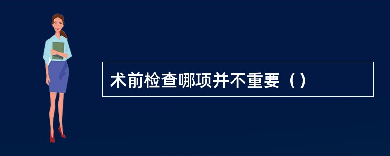 术前检查哪项并不重要（）