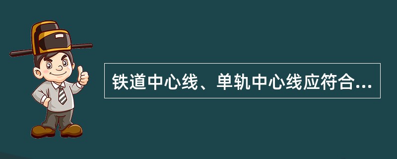 铁道中心线、单轨中心线应符合设计，偏差不大于设计值的±（）。