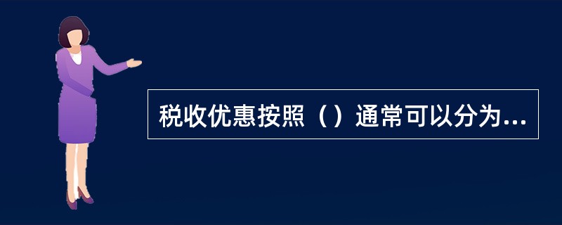 税收优惠按照（）通常可以分为照顾性和鼓励性两种。