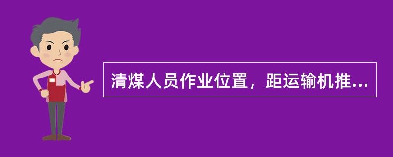 清煤人员作业位置，距运输机推移弯曲段在10～15m之间。