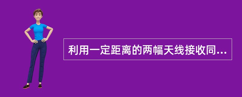 利用一定距离的两幅天线接收同一信号，称为（）分集