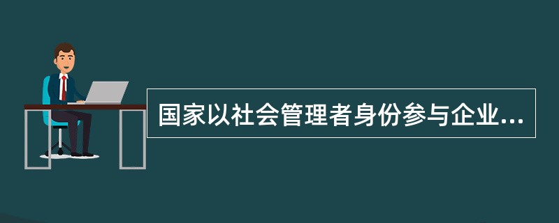 国家以社会管理者身份参与企业分配的形式是（）。