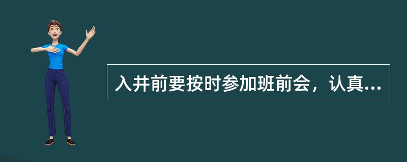 入井前要按时参加班前会，认真听取（）和（），搞懂记清，以便采取妥善的措施，安全地