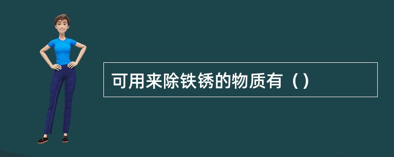 可用来除铁锈的物质有（）