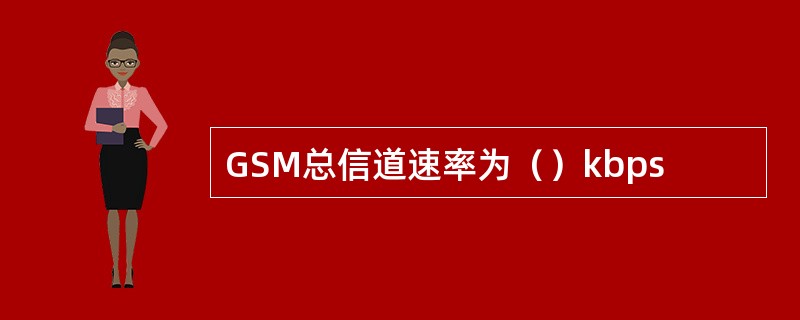 GSM总信道速率为（）kbps