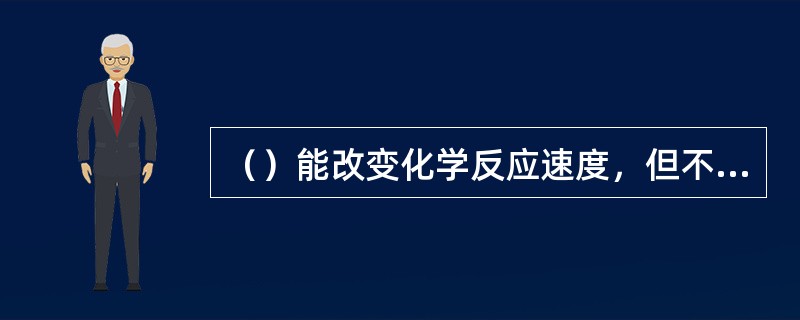 （）能改变化学反应速度，但不能提高反应的转化率。