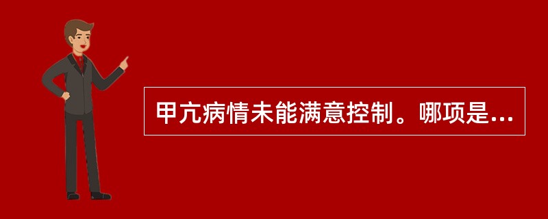 甲亢病情未能满意控制。哪项是正确的（）