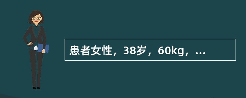 患者女性，38岁，60kg，外伤脾破裂半小时入院，血压75/60mmHg、脉搏1