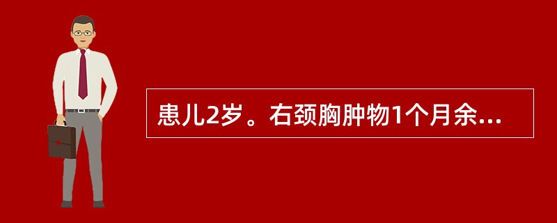 患儿2岁。右颈胸肿物1个月余，诊断为右中纵隔、右颈淋巴管肿物，择期行肿物切除术。