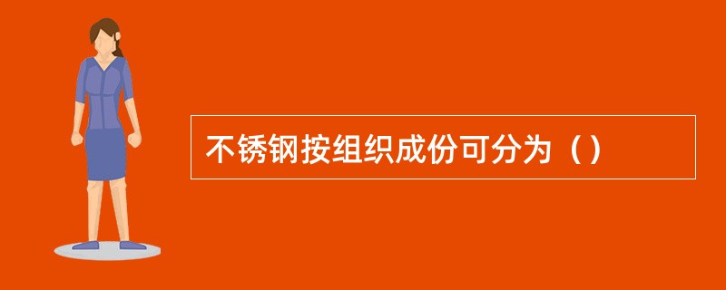 不锈钢按组织成份可分为（）