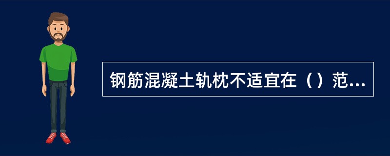 钢筋混凝土轨枕不适宜在（）范围内采用。