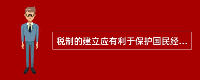 税制的建立应有利于保护国民经济，避免对经济活动产生负面影响，应促进国民经济持续、