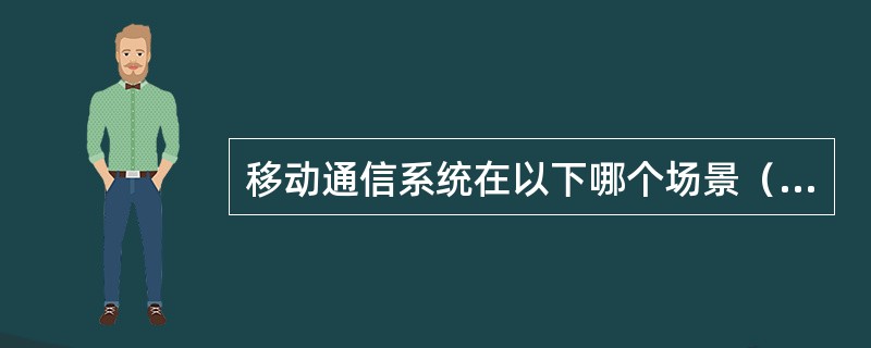 移动通信系统在以下哪个场景（）可以使用带状服务区。