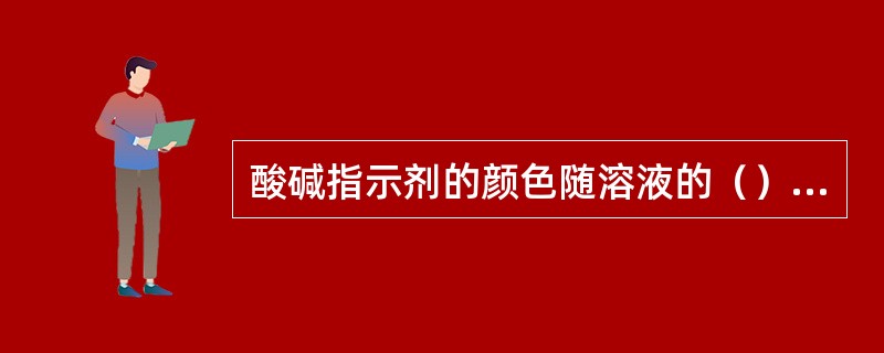 酸碱指示剂的颜色随溶液的（）的变化而变化。