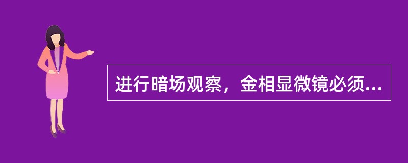 进行暗场观察，金相显微镜必须具备（）；（）；（）。