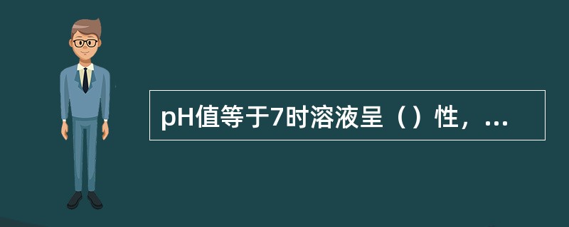 pH值等于7时溶液呈（）性，大于7时呈（）性，数值（）碱性（）