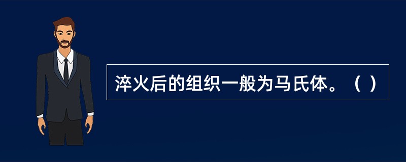 淬火后的组织一般为马氏体。（ ）