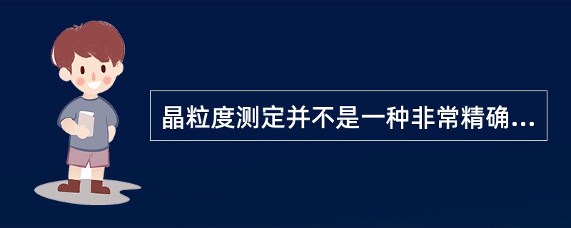 晶粒度测定并不是一种非常精确的测量（）