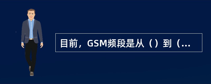 目前，GSM频段是从（）到（）（手机发射），（）到（）（手机接收），相对应的频点