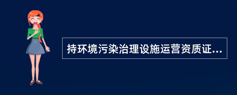 持环境污染治理设施运营资质证书单位应当在与委托单位签署委托运营合同后（）内，向项