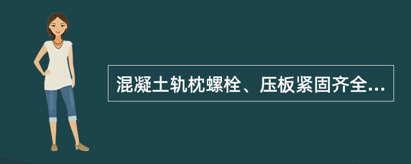 混凝土轨枕螺栓、压板紧固齐全，浮离不大于（）。