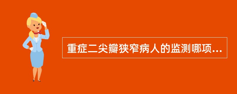 重症二尖瓣狭窄病人的监测哪项不对（）