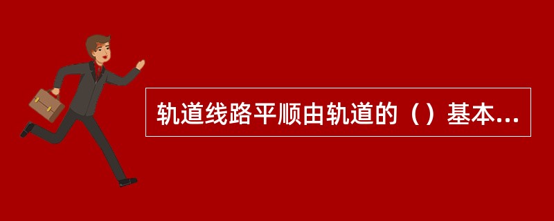 轨道线路平顺由轨道的（）基本条件决定的。