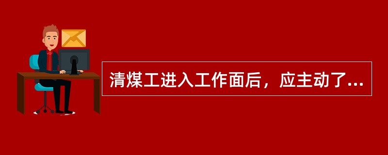 清煤工进入工作面后，应主动了解本班工作注意事项和（）。