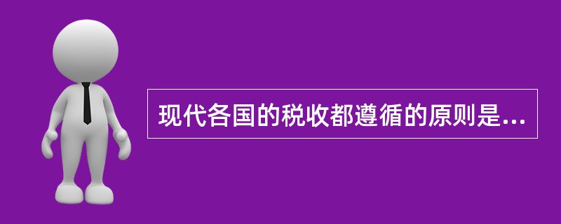 现代各国的税收都遵循的原则是（）。