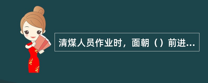 清煤人员作业时，面朝（）前进的方向。