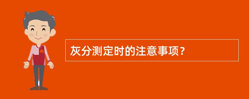 灰分测定时的注意事项？