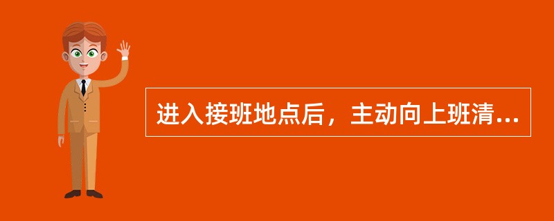 进入接班地点后，主动向上班清煤人员了解（）