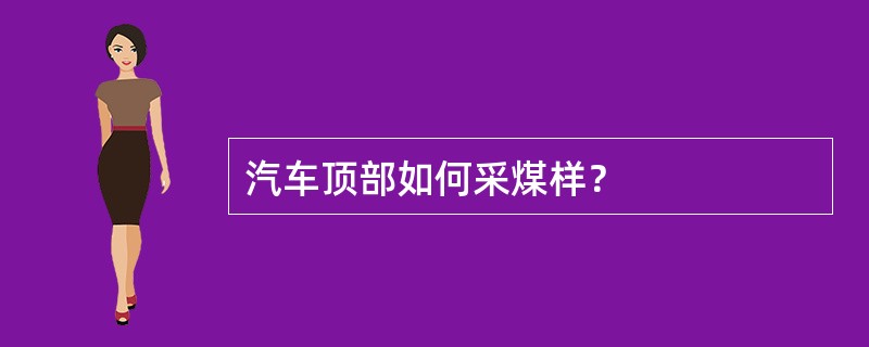 汽车顶部如何采煤样？