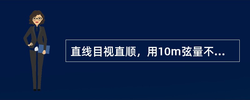 直线目视直顺，用10m弦量不超过（），曲线目视圆顺，用1m弦量相邻两点正矢差不大